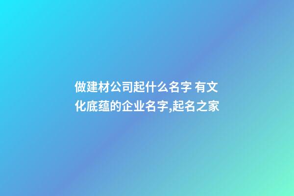 做建材公司起什么名字 有文化底蕴的企业名字,起名之家